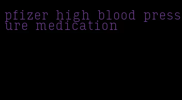 pfizer high blood pressure medication