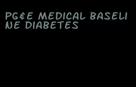 pg&e medical baseline diabetes