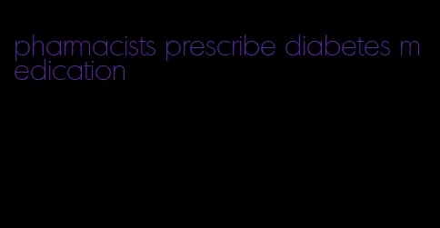 pharmacists prescribe diabetes medication