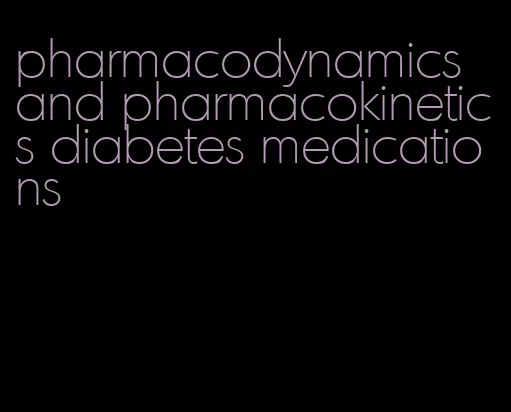 pharmacodynamics and pharmacokinetics diabetes medications