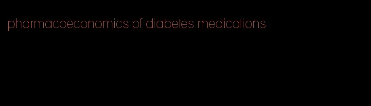pharmacoeconomics of diabetes medications