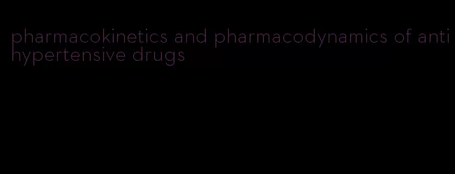 pharmacokinetics and pharmacodynamics of antihypertensive drugs