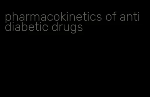 pharmacokinetics of anti diabetic drugs