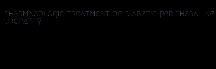 pharmacologic treatment of diabetic peripheral neuropathy