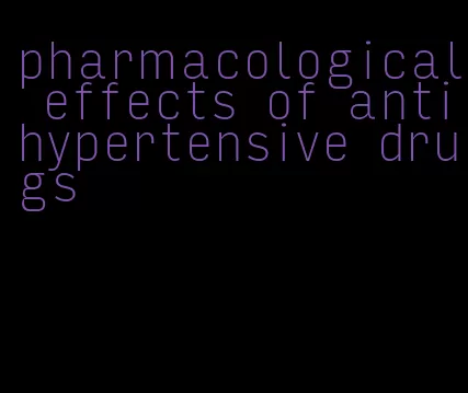 pharmacological effects of antihypertensive drugs