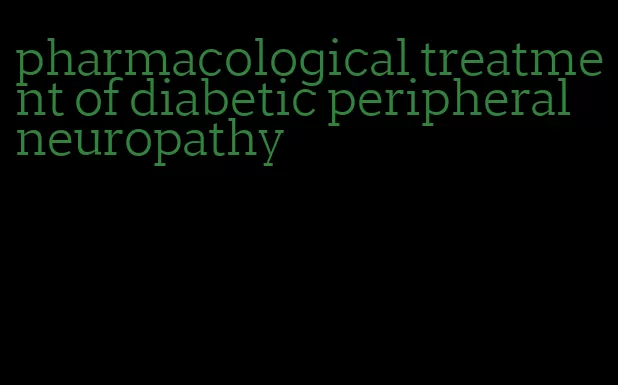 pharmacological treatment of diabetic peripheral neuropathy