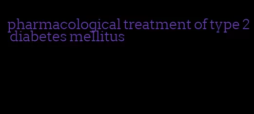 pharmacological treatment of type 2 diabetes mellitus