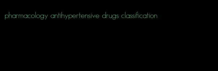 pharmacology antihypertensive drugs classification