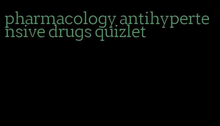 pharmacology antihypertensive drugs quizlet