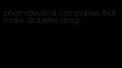 pharmdeutical companies that make diabetes drugs