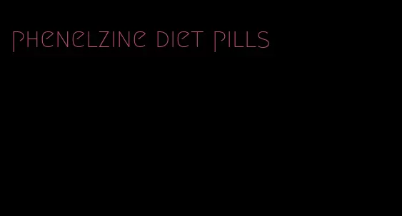 phenelzine diet pills