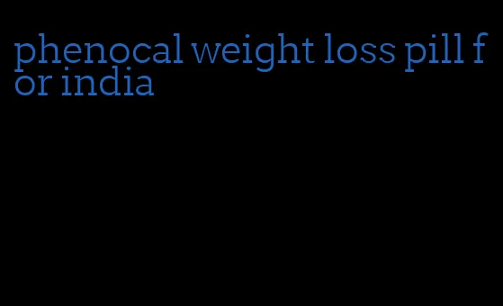 phenocal weight loss pill for india
