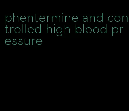 phentermine and controlled high blood pressure