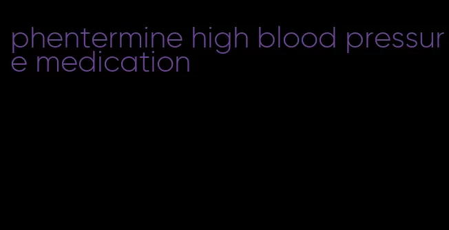 phentermine high blood pressure medication