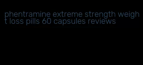 phentramine extreme strength weight loss pills 60 capsules reviews