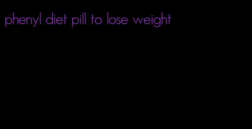 phenyl diet pill to lose weight