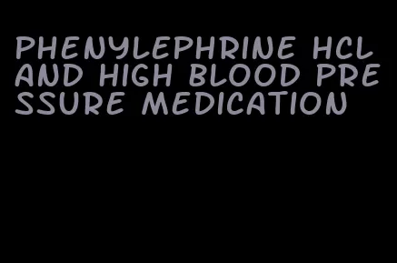 phenylephrine hcl and high blood pressure medication