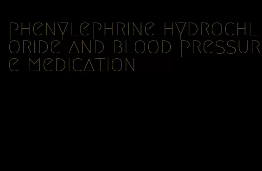 phenylephrine hydrochloride and blood pressure medication