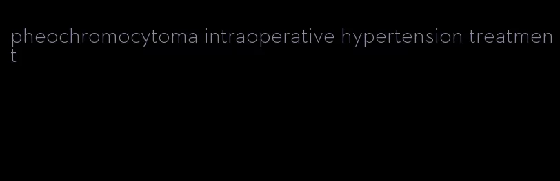 pheochromocytoma intraoperative hypertension treatment