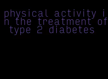 physical activity in the treatment of type 2 diabetes