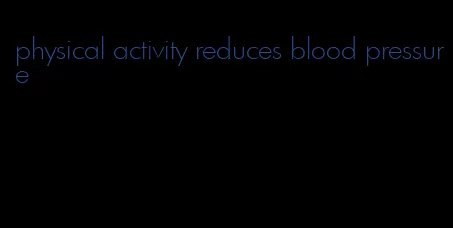 physical activity reduces blood pressure