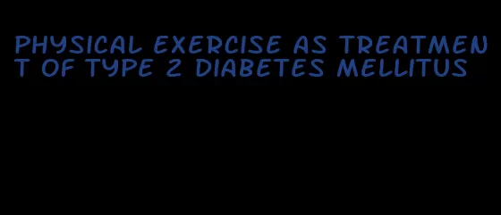physical exercise as treatment of type 2 diabetes mellitus