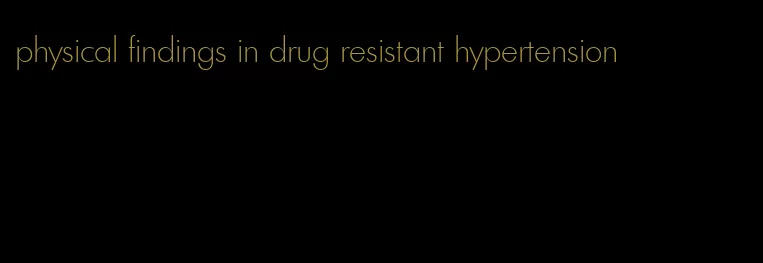 physical findings in drug resistant hypertension