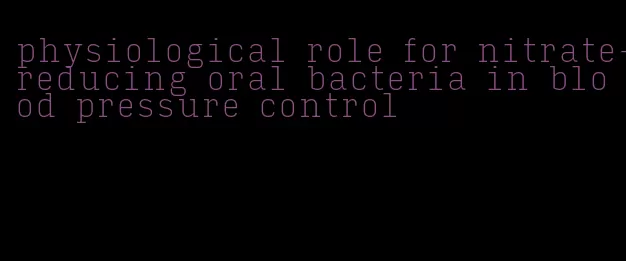 physiological role for nitrate-reducing oral bacteria in blood pressure control