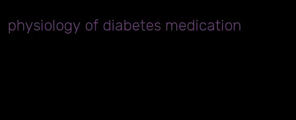 physiology of diabetes medication