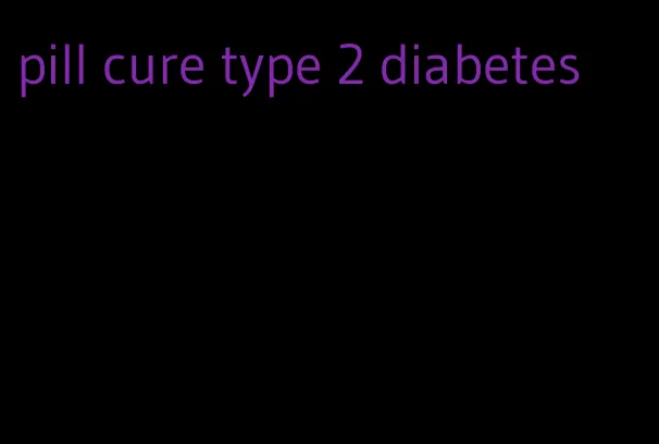 pill cure type 2 diabetes