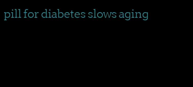 pill for diabetes slows aging