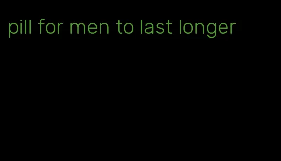 pill for men to last longer