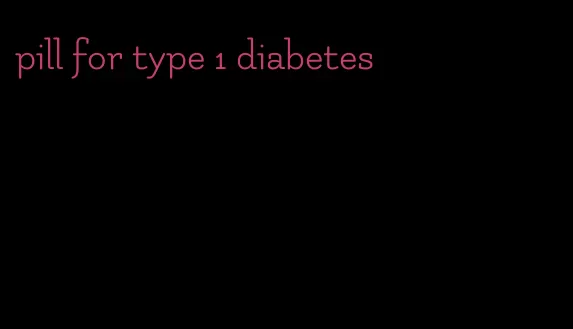 pill for type 1 diabetes