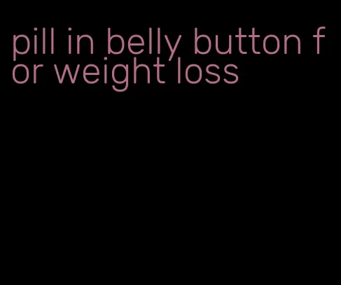 pill in belly button for weight loss