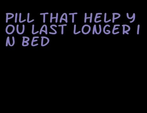 pill that help you last longer in bed