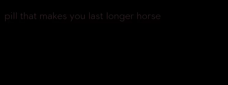 pill that makes you last longer horse