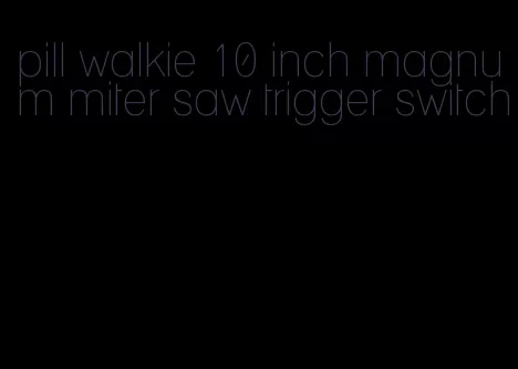 pill walkie 10 inch magnum miter saw trigger switch