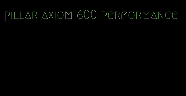 pillar axiom 600 performance