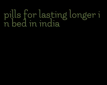 pills for lasting longer in bed in india