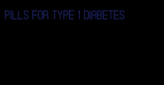 pills for type 1 diabetes