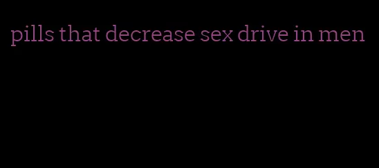pills that decrease sex drive in men
