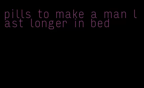 pills to make a man last longer in bed