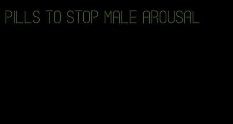 pills to stop male arousal