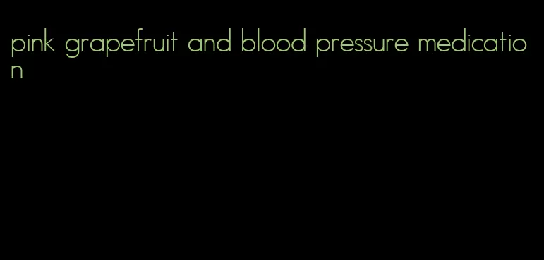 pink grapefruit and blood pressure medication