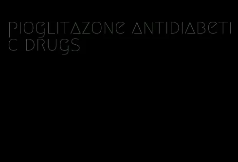 pioglitazone antidiabetic drugs