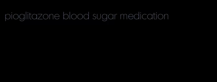 pioglitazone blood sugar medication
