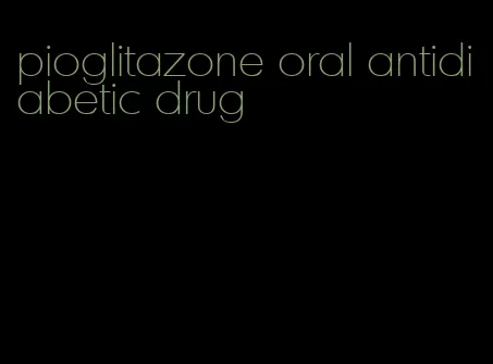 pioglitazone oral antidiabetic drug