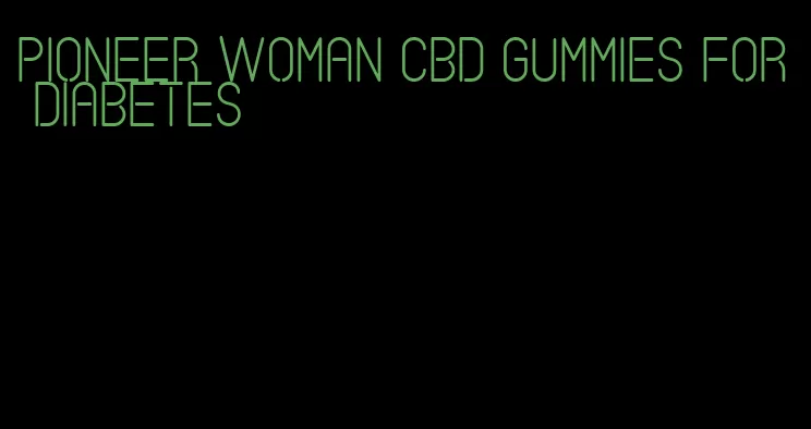 pioneer woman cbd gummies for diabetes