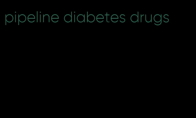 pipeline diabetes drugs