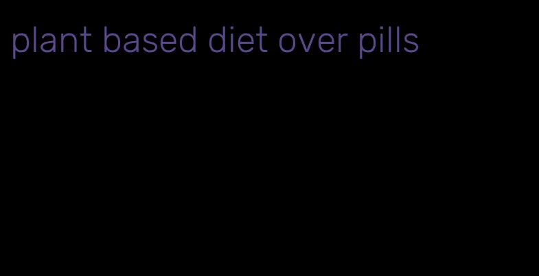 plant based diet over pills